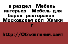  в раздел : Мебель, интерьер » Мебель для баров, ресторанов . Московская обл.,Химки г.